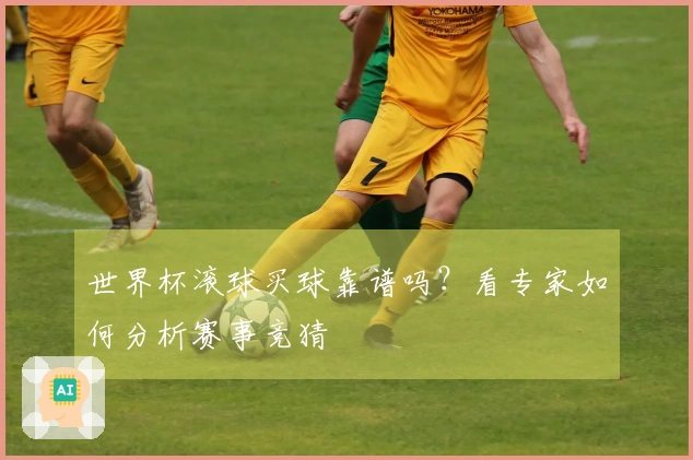 世界杯滚球买球靠谱吗？看专家如何分析赛事竞猜