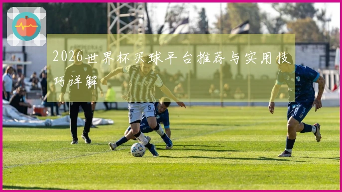 2026世界杯买球平台推荐与实用技巧详解