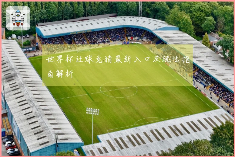世界杯让球竞猜最新入口及玩法指南解析