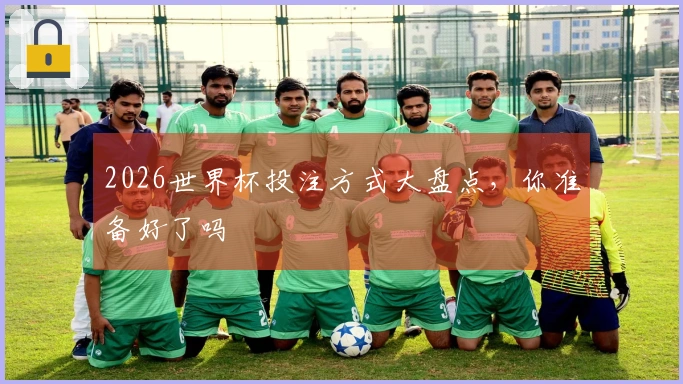 2026世界杯投注方式大盘点，你准备好了吗