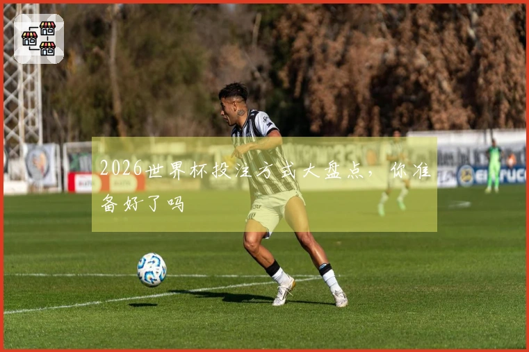 2026世界杯投注方式大盘点，你准备好了吗