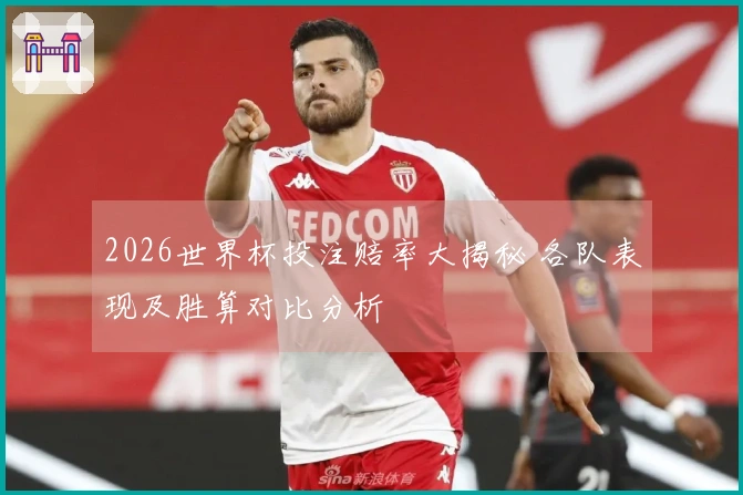 2026世界杯投注赔率大揭秘 各队表现及胜算对比分析