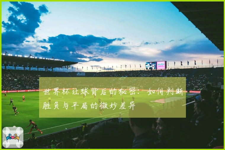 世界杯让球背后的秘密：如何判断胜负与平局的微妙差异