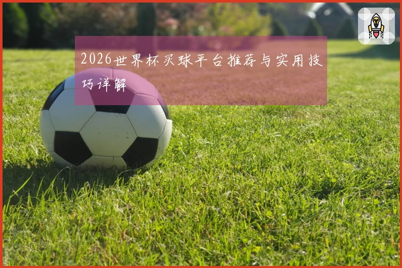2026世界杯买球平台推荐与实用技巧详解