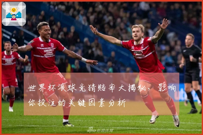 世界杯滚球竞猜赔率大揭秘，影响你投注的关键因素分析
