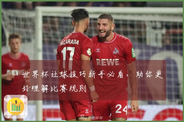 世界杯让球技巧新手必看，助你更好理解比赛规则